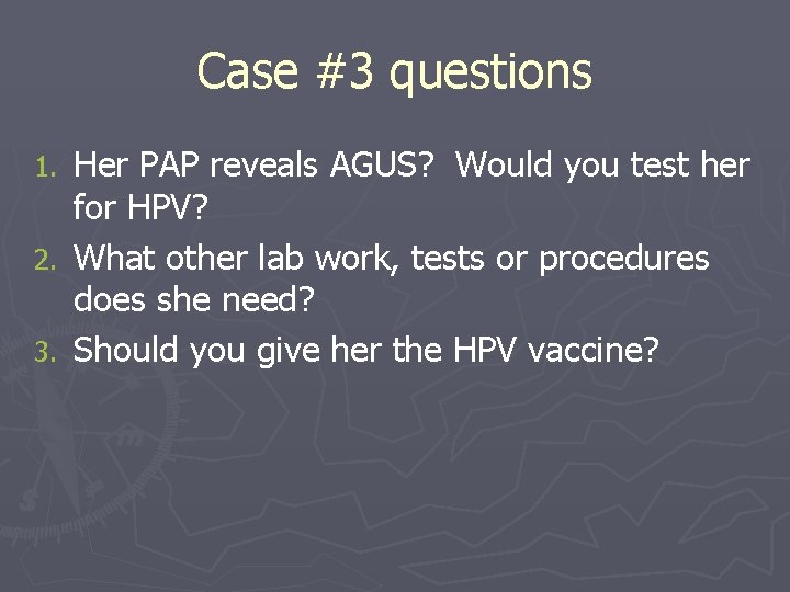 Case #3 questions Her PAP reveals AGUS? Would you test her for HPV? 2.