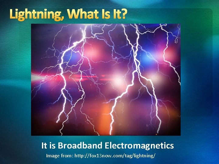 Lightning, What Is It? It is Broadband Electromagnetics Image from: http: //fox 13 now.