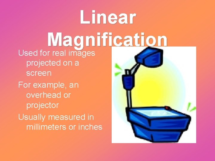 Linear Magnification Used for real images projected on a screen For example, an overhead