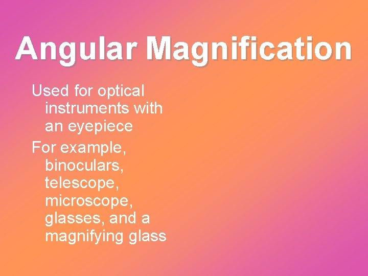 Angular Magnification Used for optical instruments with an eyepiece For example, binoculars, telescope, microscope,