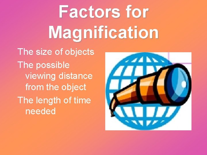 Factors for Magnification The size of objects The possible viewing distance from the object