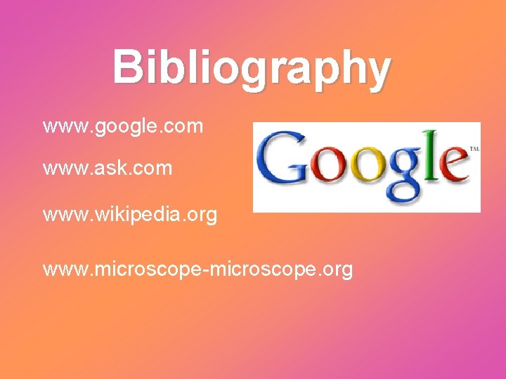 Bibliography www. google. com www. ask. com www. wikipedia. org www. microscope-microscope. org 