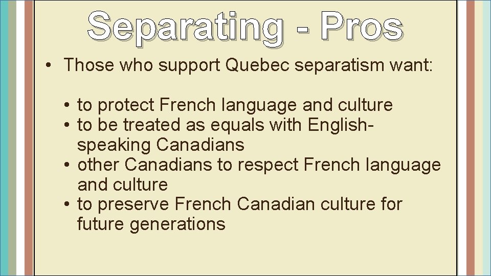 Separating - Pros • Those who support Quebec separatism want: • to protect French