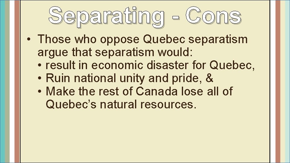 Separating - Cons • Those who oppose Quebec separatism argue that separatism would: •