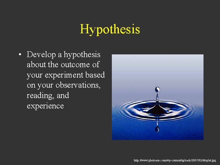 Hypothesis • Develop a hypothesis about the outcome of your experiment based on your