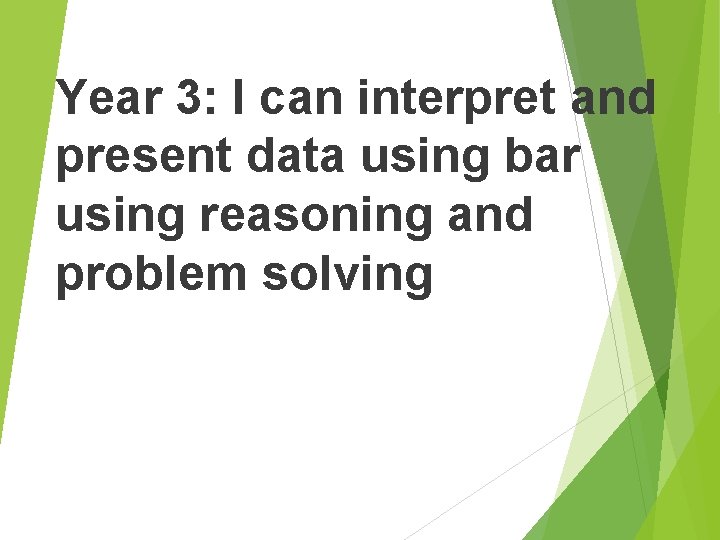 Year 3: I can interpret and present data using bar using reasoning and problem