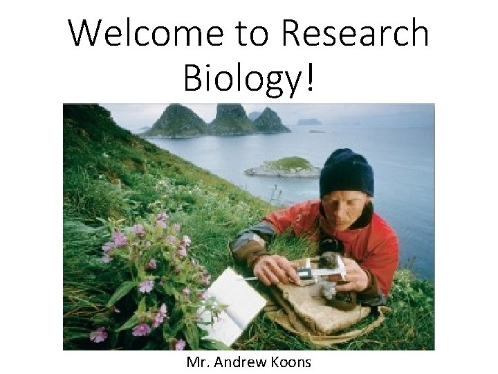 Welcome to Research Biology! Mr. Andrew Koons 