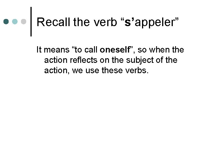 Recall the verb “s’appeler” It means “to call oneself”, so when the action reflects