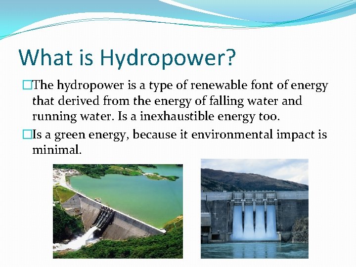 What is Hydropower? �The hydropower is a type of renewable font of energy that
