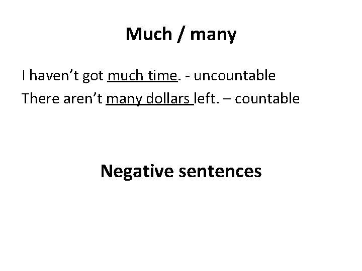 Much / many I haven’t got much time. - uncountable There aren’t many dollars