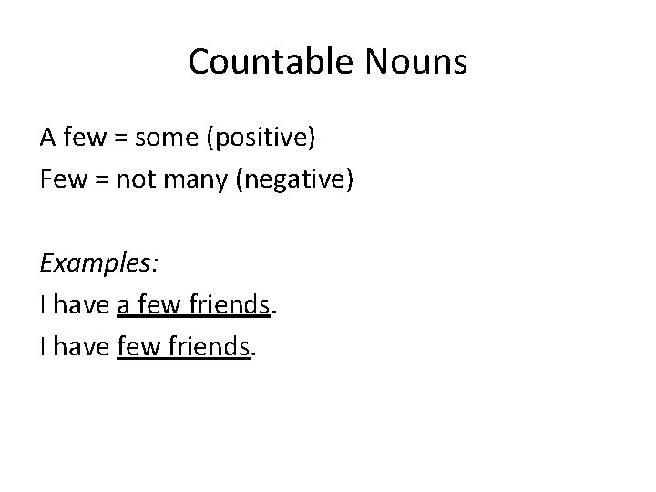 Countable Nouns A few = some (positive) Few = not many (negative) Examples: I