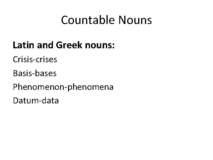 Countable Nouns Latin and Greek nouns: Crisis-crises Basis-bases Phenomenon-phenomena Datum-data 