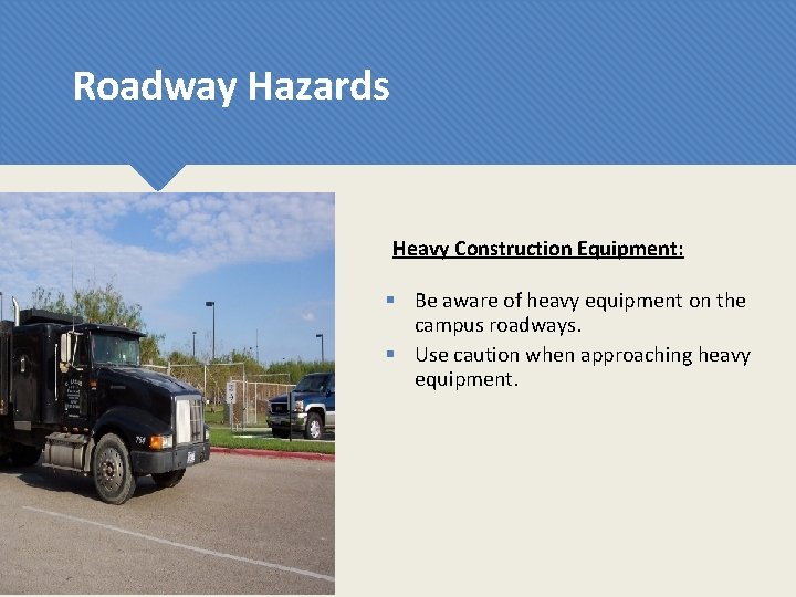 Roadway Hazards Heavy Construction Equipment: § Be aware of heavy equipment on the campus