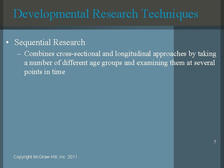 Developmental Research Techniques • Sequential Research – Combines cross-sectional and longitudinal approaches by taking