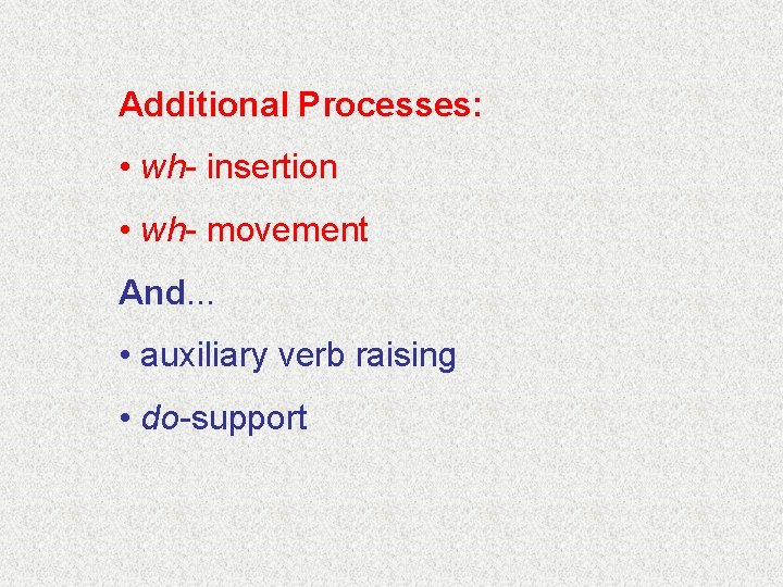 Additional Processes: • wh- insertion • wh- movement And. . . • auxiliary verb