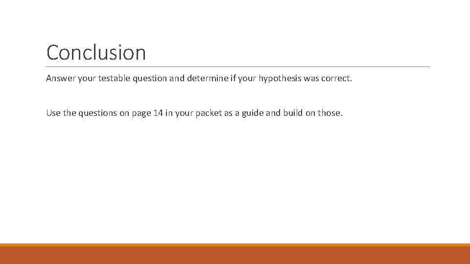 Conclusion Answer your testable question and determine if your hypothesis was correct. Use the