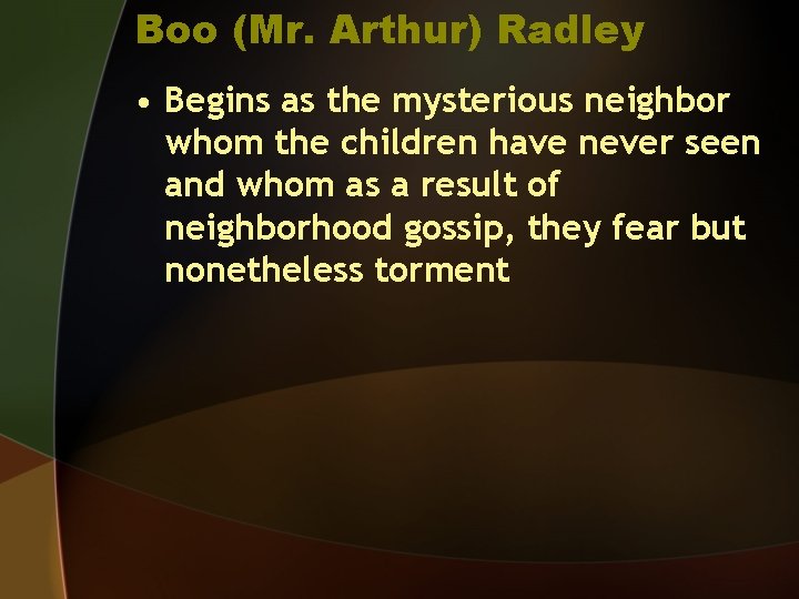 Boo (Mr. Arthur) Radley • Begins as the mysterious neighbor whom the children have
