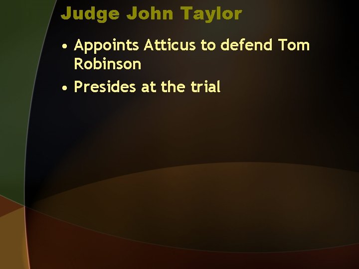 Judge John Taylor • Appoints Atticus to defend Tom Robinson • Presides at the
