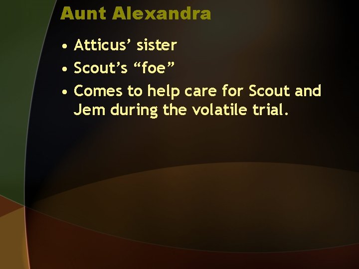 Aunt Alexandra • Atticus’ sister • Scout’s “foe” • Comes to help care for