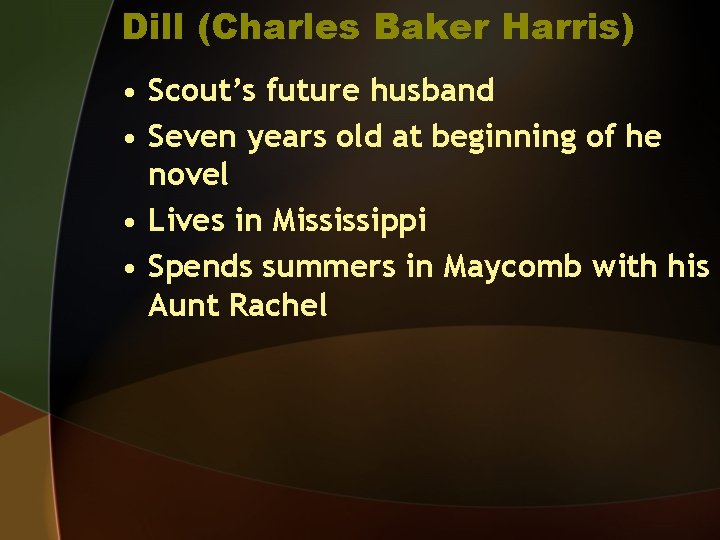 Dill (Charles Baker Harris) • Scout’s future husband • Seven years old at beginning