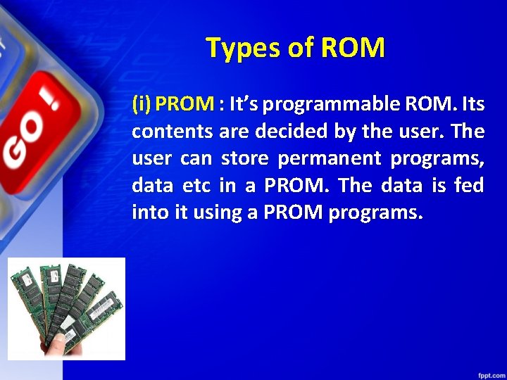 Types of ROM (i) PROM : It’s programmable ROM. Its contents are decided by