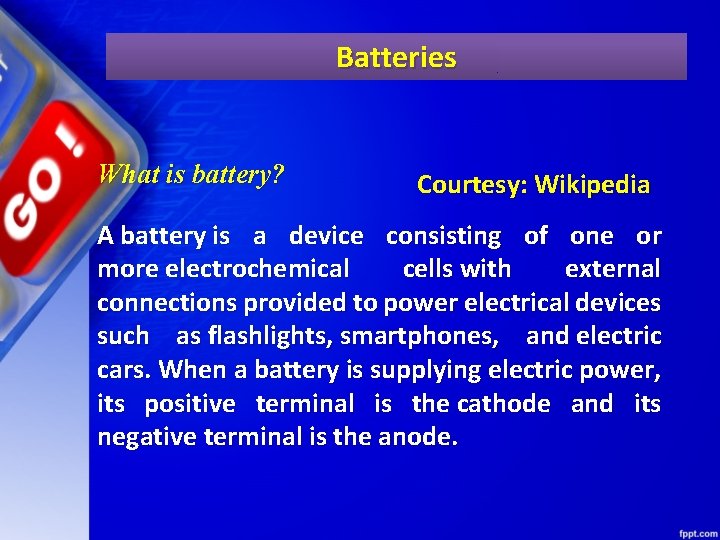 Batteries What is battery? Courtesy: Wikipedia A battery is a device consisting of one