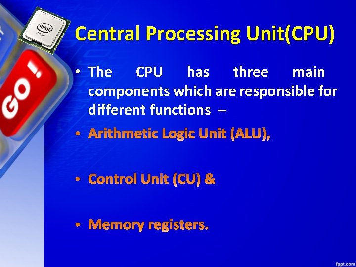 Central Processing Unit(CPU) • The CPU has three main components which are responsible for