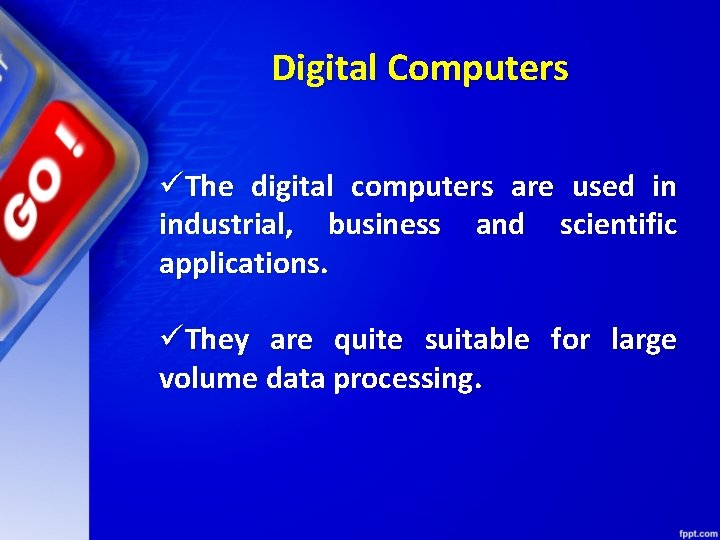 Digital Computers üThe digital computers are used in industrial, business and scientific applications. üThey