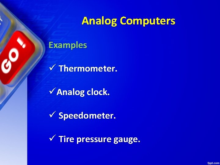 Analog Computers Examples ü Thermometer. üAnalog clock. ü Speedometer. ü Tire pressure gauge. 