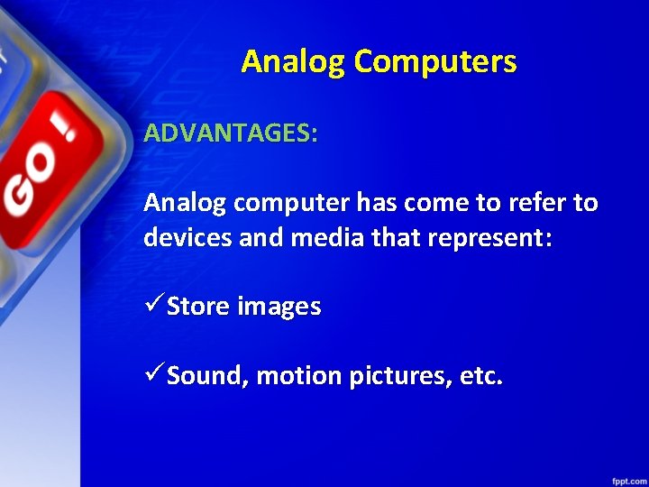 Analog Computers ADVANTAGES: Analog computer has come to refer to devices and media that