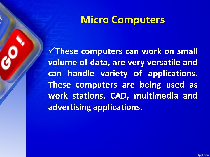 Micro Computers üThese computers can work on small volume of data, are very versatile