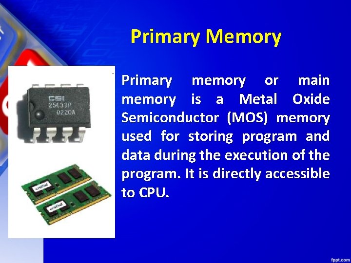 Primary Memory Primary memory or main memory is a Metal Oxide Semiconductor (MOS) memory