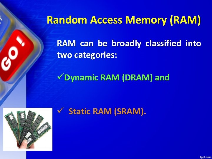 Random Access Memory (RAM) RAM can be broadly classified into two categories: üDynamic RAM