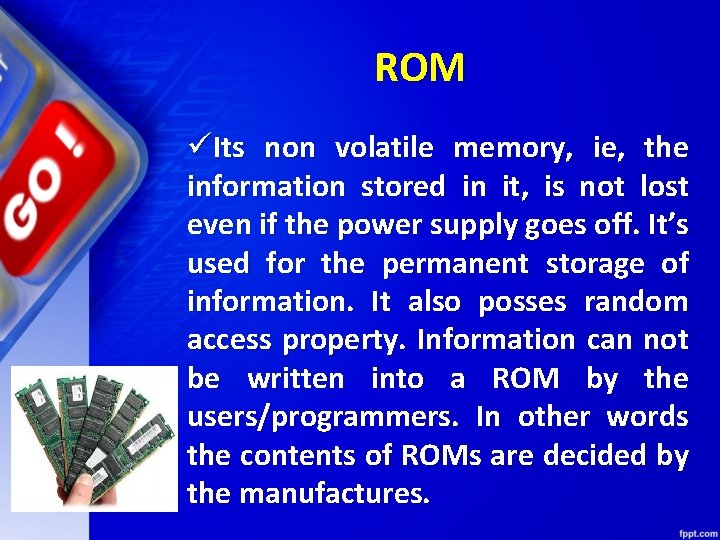 ROM üIts non volatile memory, ie, the information stored in it, is not lost