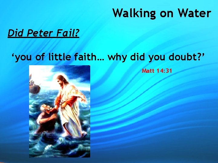 Walking on Water Did Peter Fail? ‘you of little faith… why did you doubt?