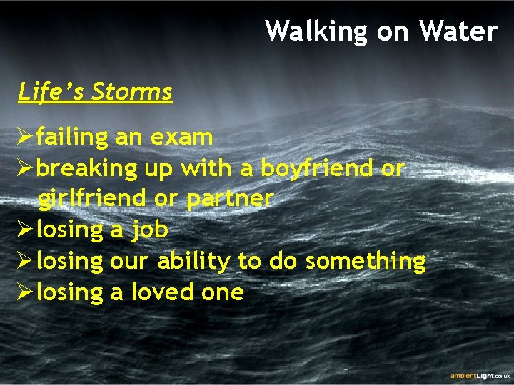 Walking on Water Life’s Storms Øfailing an exam Øbreaking up with a boyfriend or