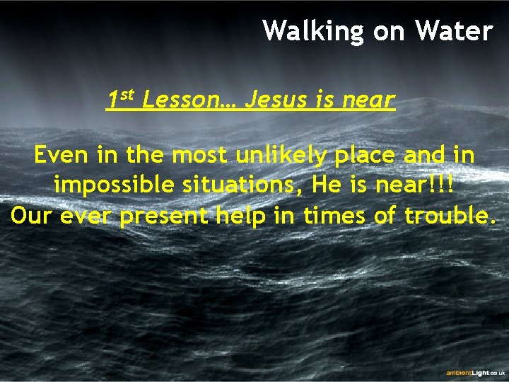Walking on Water 1 st Lesson… Jesus is near Even in the most unlikely