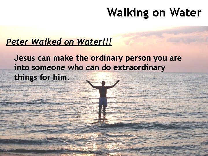 Walking on Water Peter Walked on Water!!! Jesus can make the ordinary person you