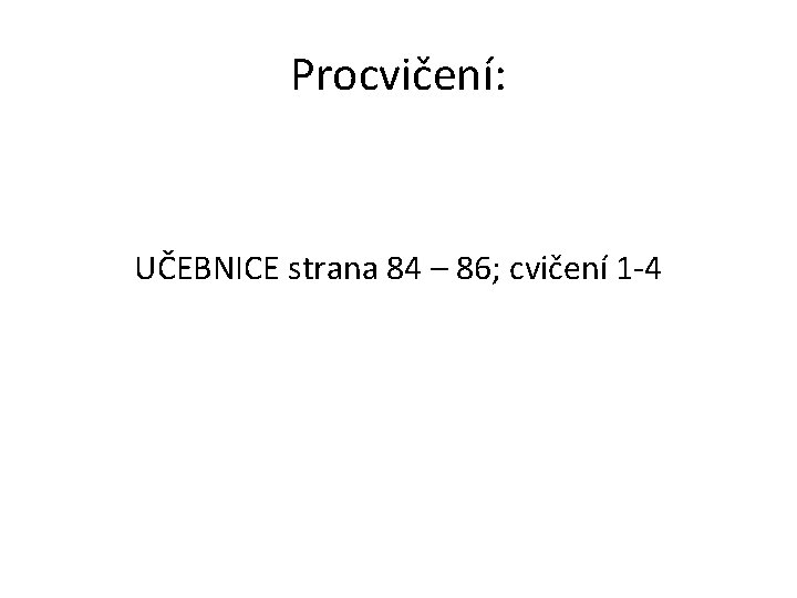 Procvičení: UČEBNICE strana 84 – 86; cvičení 1 -4 