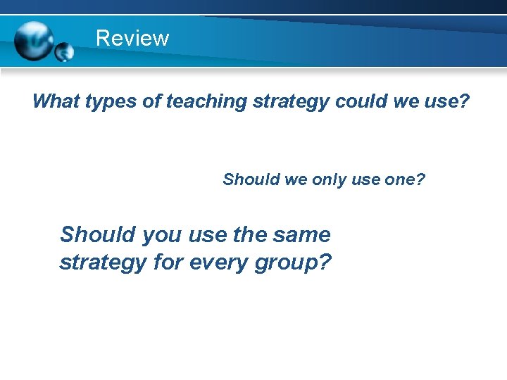 Review What types of teaching strategy could we use? Should we only use one?