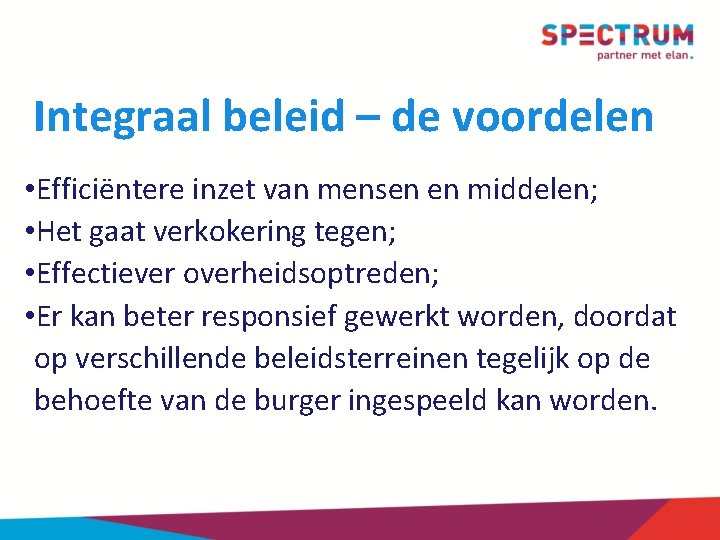 Integraal beleid – de voordelen • Efficiëntere inzet van mensen en middelen; • Het