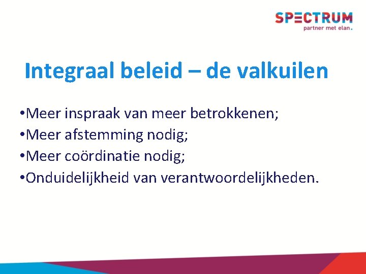 Integraal beleid – de valkuilen • Meer inspraak van meer betrokkenen; • Meer afstemming