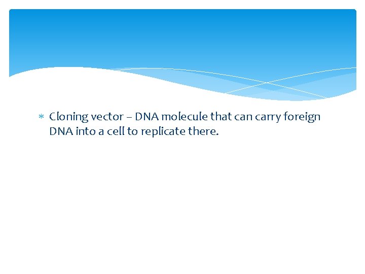  Cloning vector – DNA molecule that can carry foreign DNA into a cell