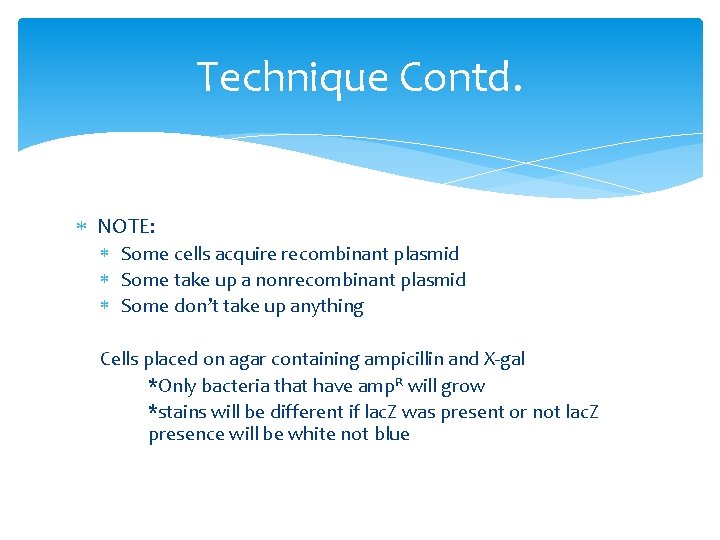 Technique Contd. NOTE: Some cells acquire recombinant plasmid Some take up a nonrecombinant plasmid