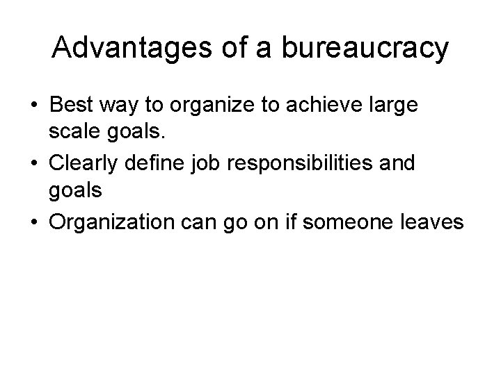 Advantages of a bureaucracy • Best way to organize to achieve large scale goals.