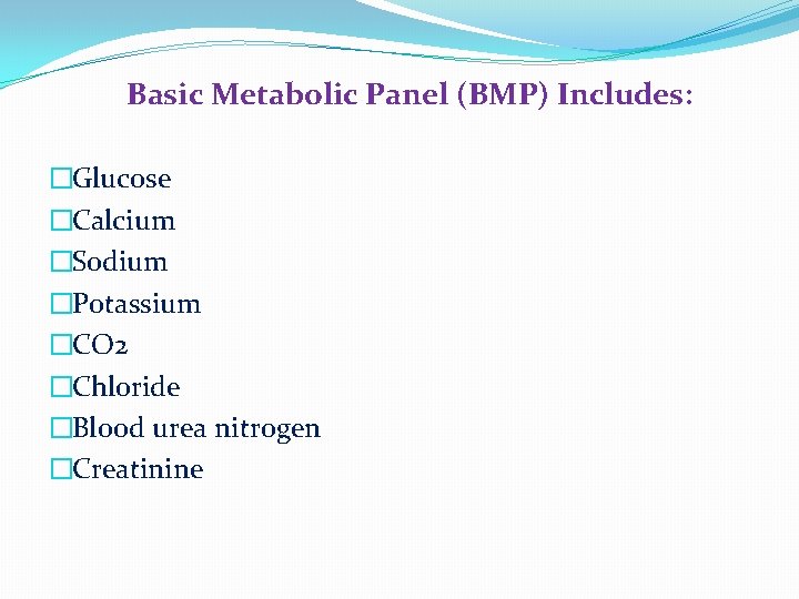 Basic Metabolic Panel (BMP) Includes: �Glucose �Calcium �Sodium �Potassium �CO 2 �Chloride �Blood urea