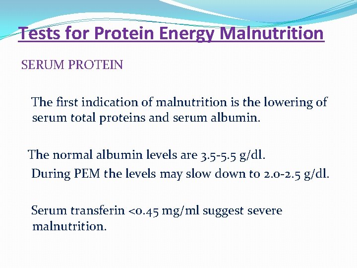 Tests for Protein Energy Malnutrition SERUM PROTEIN The first indication of malnutrition is the