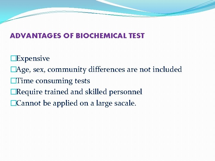 ADVANTAGES OF BIOCHEMICAL TEST �Expensive �Age, sex, community differences are not included �Time consuming