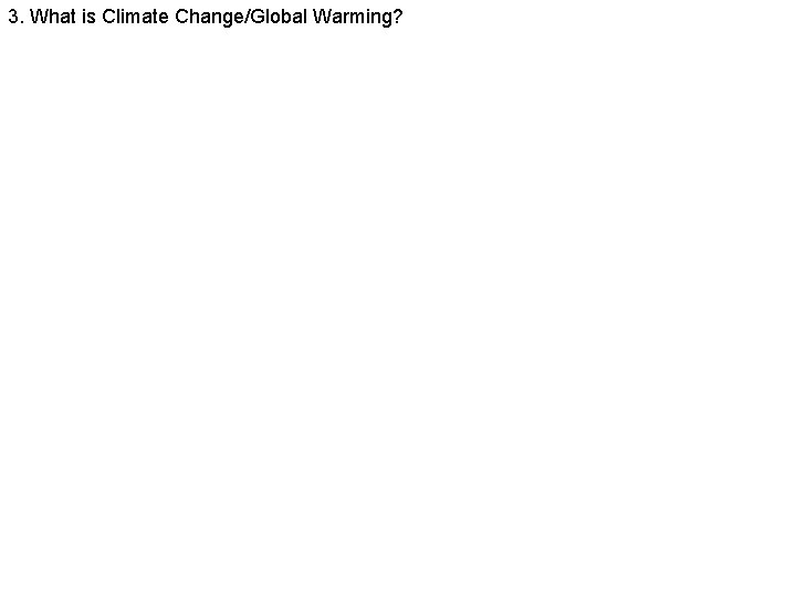 3. What is Climate Change/Global Warming? 