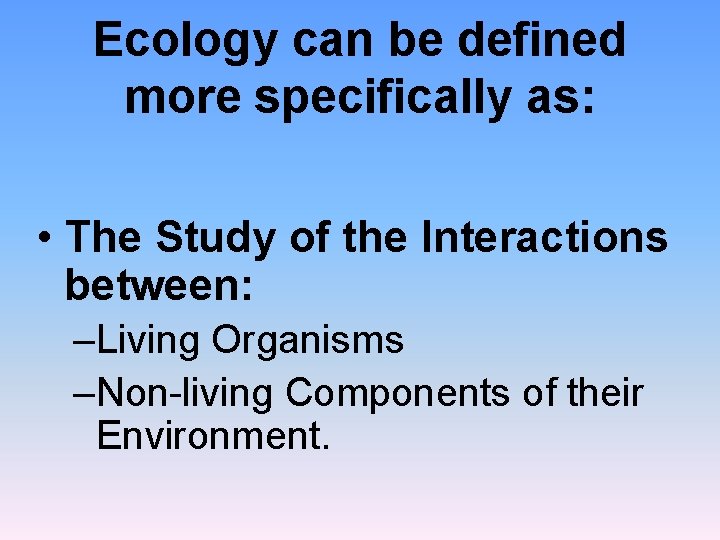 Ecology can be defined more specifically as: • The Study of the Interactions between: